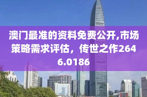 澳門最準(zhǔn)的資料免費(fèi)公開,市場策略需求評估，傳世之作2646.0186