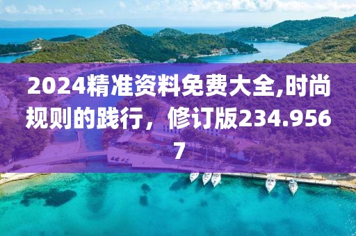 2024精準資料免費大全,時尚規(guī)則的踐行，修訂版234.9567