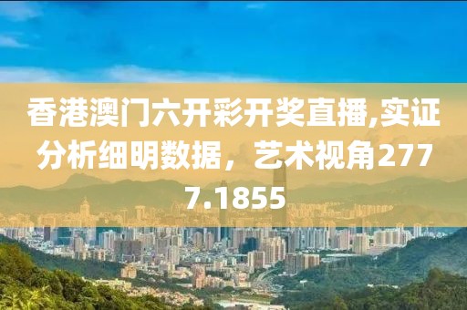 香港澳門六開彩開獎直播,實(shí)證分析細(xì)明數(shù)據(jù)，藝術(shù)視角2777.1855