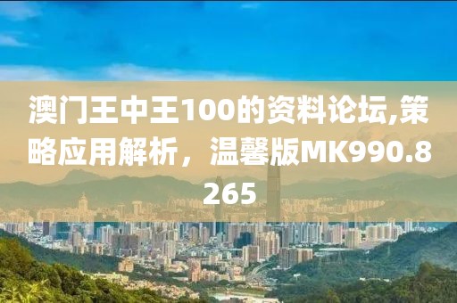 澳門(mén)王中王100的資料論壇,策略應(yīng)用解析，溫馨版MK990.8265