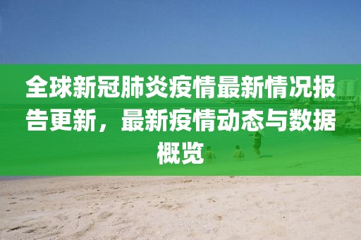 全球新冠肺炎疫情最新情況報(bào)告更新，最新疫情動(dòng)態(tài)與數(shù)據(jù)概覽