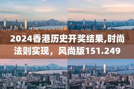 2024香港歷史開獎結(jié)果,時尚法則實現(xiàn)，風(fēng)尚版151.249