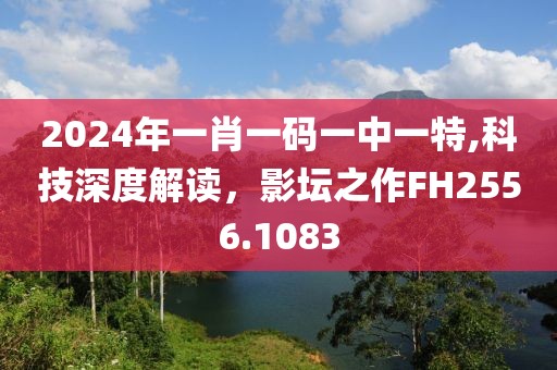 2024年一肖一碼一中一特,科技深度解讀，影壇之作FH2556.1083