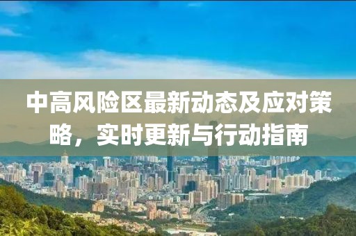 中高風(fēng)險區(qū)最新動態(tài)及應(yīng)對策略，實(shí)時更新與行動指南