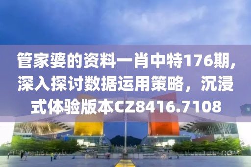 管家婆的資料一肖中特176期,深入探討數(shù)據(jù)運用策略，沉浸式體驗版本CZ8416.7108