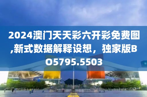 2024澳門天天彩六開彩免費圖,新式數(shù)據(jù)解釋設(shè)想，獨家版BO5795.5503
