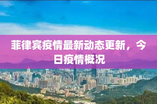 菲律賓疫情最新動(dòng)態(tài)更新，今日疫情概況