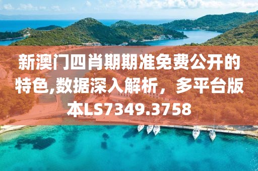 新澳門四肖期期準免費公開的特色,數(shù)據(jù)深入解析，多平臺版本LS7349.3758