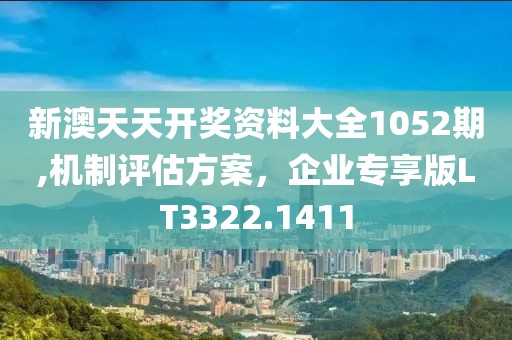 新澳天天開獎(jiǎng)資料大全1052期,機(jī)制評估方案，企業(yè)專享版LT3322.1411