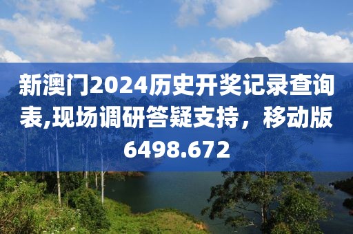 新澳門2024歷史開獎記錄查詢表,現(xiàn)場調研答疑支持，移動版6498.672