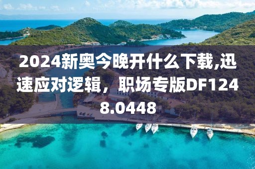2024新奧今晚開什么下載,迅速應(yīng)對(duì)邏輯，職場專版DF1248.0448