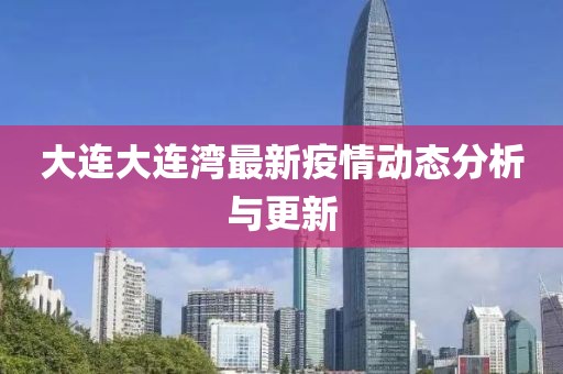 大連大連灣最新疫情動(dòng)態(tài)分析與更新