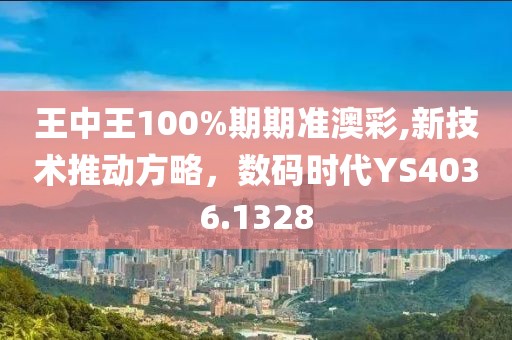 王中王100%期期準(zhǔn)澳彩,新技術(shù)推動方略，數(shù)碼時代YS4036.1328