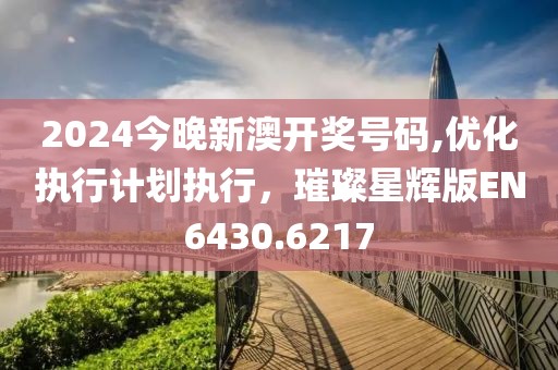2024今晚新澳開獎(jiǎng)號(hào)碼,優(yōu)化執(zhí)行計(jì)劃執(zhí)行，璀璨星輝版EN6430.6217