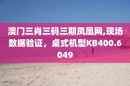 澳門三肖三碼三期鳳凰網(wǎng),現(xiàn)場(chǎng)數(shù)據(jù)驗(yàn)證，桌式機(jī)型KB400.6049