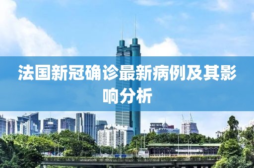 法國新冠確診最新病例及其影響分析