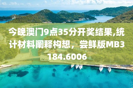 今晚澳門9點(diǎn)35分開獎(jiǎng)結(jié)果,統(tǒng)計(jì)材料闡釋構(gòu)想，嘗鮮版MB3184.6006