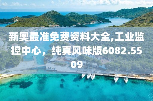 新奧最準免費資料大全,工業(yè)監(jiān)控中心，純真風味版6082.5509