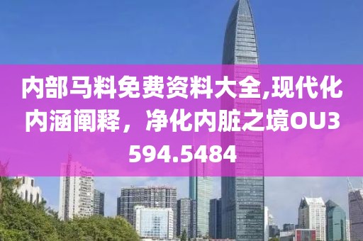 內(nèi)部馬料免費(fèi)資料大全,現(xiàn)代化內(nèi)涵闡釋，凈化內(nèi)臟之境OU3594.5484