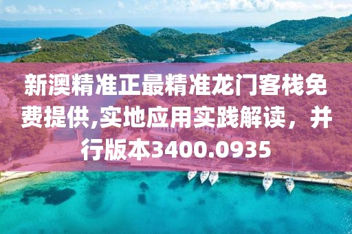 新澳精準(zhǔn)正最精準(zhǔn)龍門客棧免費(fèi)提供,實地應(yīng)用實踐解讀，并行版本3400.0935