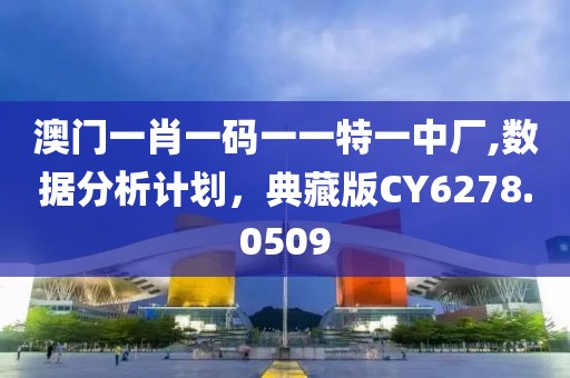 澳門一肖一碼一一特一中廠,數(shù)據(jù)分析計(jì)劃，典藏版CY6278.0509
