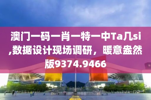 澳門(mén)一碼一肖一特一中Ta幾si,數(shù)據(jù)設(shè)計(jì)現(xiàn)場(chǎng)調(diào)研，暖意盎然版9374.9466