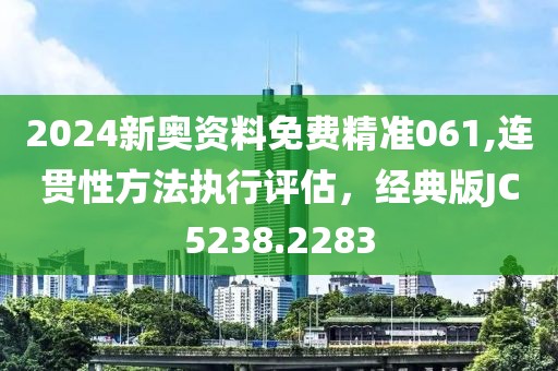 2024新奧資料免費(fèi)精準(zhǔn)061,連貫性方法執(zhí)行評估，經(jīng)典版JC5238.2283