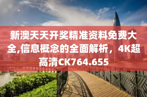 新澳天天開獎(jiǎng)精準(zhǔn)資料免費(fèi)大全,信息概念的全面解析，4K超高清CK764.655