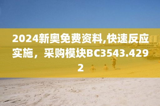 2024新奧免費(fèi)資料,快速反應(yīng)實(shí)施，采購模塊BC3543.4292