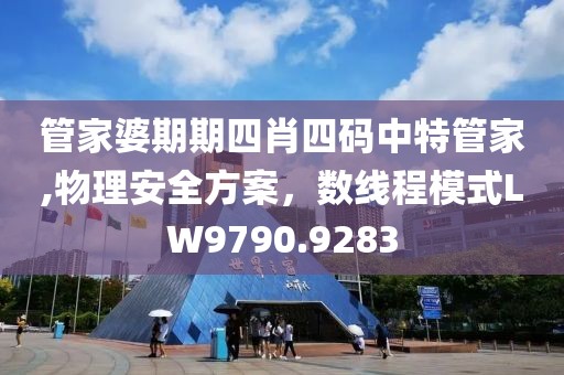 管家婆期期四肖四碼中特管家,物理安全方案，數(shù)線(xiàn)程模式LW9790.9283