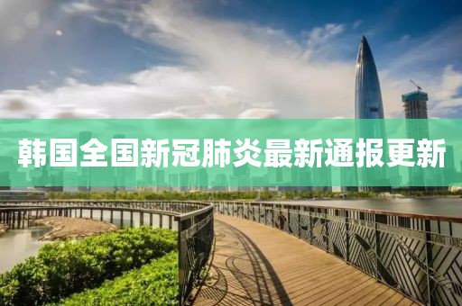 韓國(guó)全國(guó)新冠肺炎最新通報(bào)更新