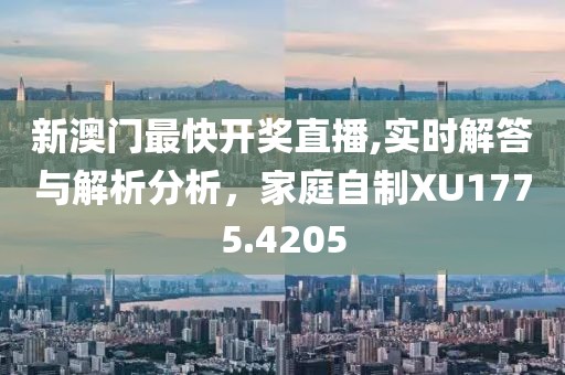 新澳門最快開獎(jiǎng)直播,實(shí)時(shí)解答與解析分析，家庭自制XU1775.4205