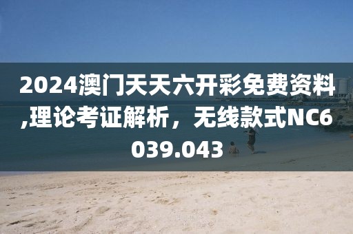 2024澳門(mén)天天六開(kāi)彩免費(fèi)資料,理論考證解析，無(wú)線(xiàn)款式NC6039.043