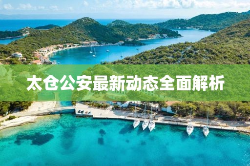太倉公安最新動態(tài)全面解析