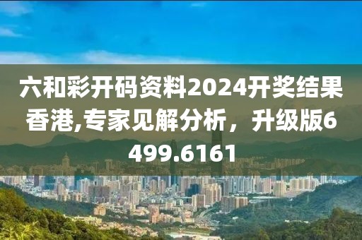 六和彩開碼資料2024開獎(jiǎng)結(jié)果香港,專家見解分析，升級(jí)版6499.6161