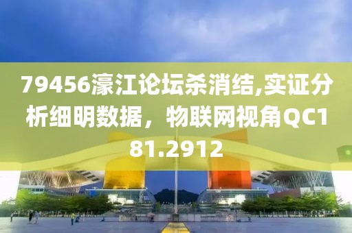 79456濠江論壇殺消結,實證分析細明數(shù)據(jù)，物聯(lián)網視角QC181.2912