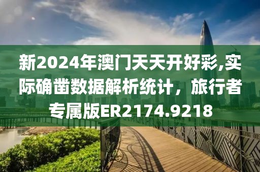 新2024年澳門天天開好彩,實(shí)際確鑿數(shù)據(jù)解析統(tǒng)計(jì)，旅行者專屬版ER2174.9218