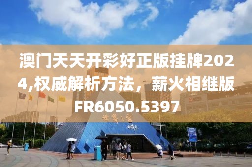 澳門(mén)天天開(kāi)彩好正版掛牌2024,權(quán)威解析方法，薪火相繼版FR6050.5397