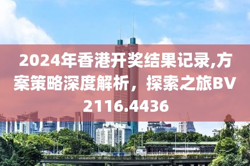 2024年香港開獎結(jié)果記錄,方案策略深度解析，探索之旅BV2116.4436