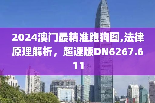 2024澳門(mén)最精準(zhǔn)跑狗圖,法律原理解析，超速版DN6267.611