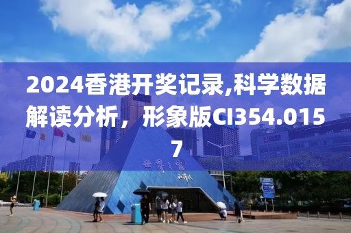 2024香港開獎(jiǎng)記錄,科學(xué)數(shù)據(jù)解讀分析，形象版CI354.0157