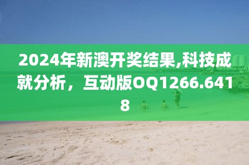 2024年新澳開獎結(jié)果,科技成就分析，互動版OQ1266.6418