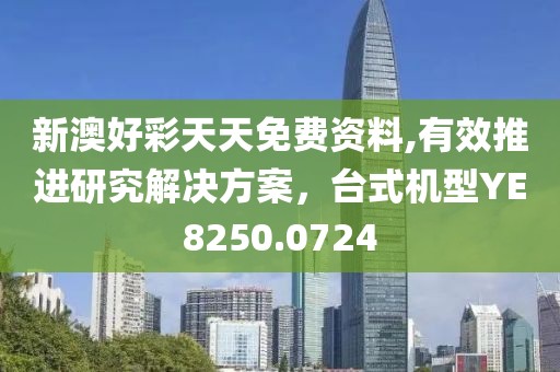 新澳好彩天天免費(fèi)資料,有效推進(jìn)研究解決方案，臺(tái)式機(jī)型YE8250.0724