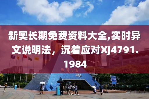 新奧長(zhǎng)期免費(fèi)資料大全,實(shí)時(shí)異文說(shuō)明法，沉著應(yīng)對(duì)XJ4791.1984