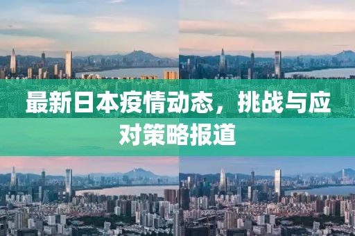 最新日本疫情動態(tài)，挑戰(zhàn)與應(yīng)對策略報(bào)道