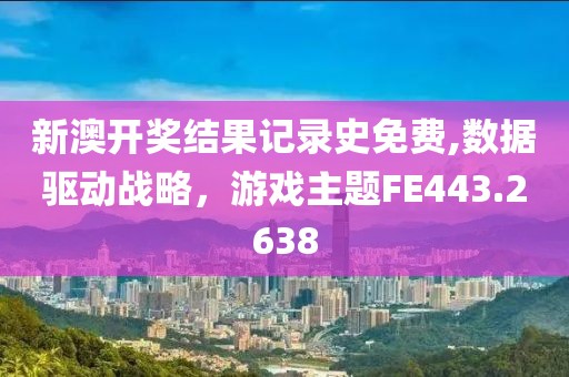 新澳開獎結果記錄史免費,數(shù)據(jù)驅動戰(zhàn)略，游戲主題FE443.2638