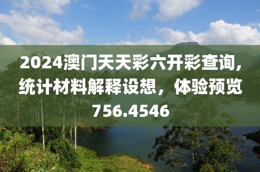 2024澳門天天彩六開彩查詢,統(tǒng)計材料解釋設(shè)想，體驗預(yù)覽756.4546
