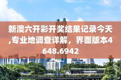新澳六開彩開獎結果記錄今天,專業(yè)地調查詳解，界面版本4648.6942