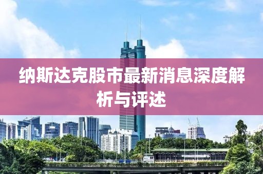 納斯達克股市最新消息深度解析與評述