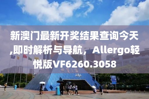 新澳門最新開獎結(jié)果查詢今天,即時解析與導(dǎo)航，Allergo輕悅版VF6260.3058
